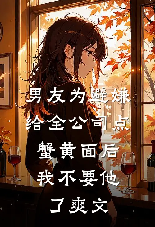 男友为避嫌给全公司点蟹黄面后，我不要他了爽文