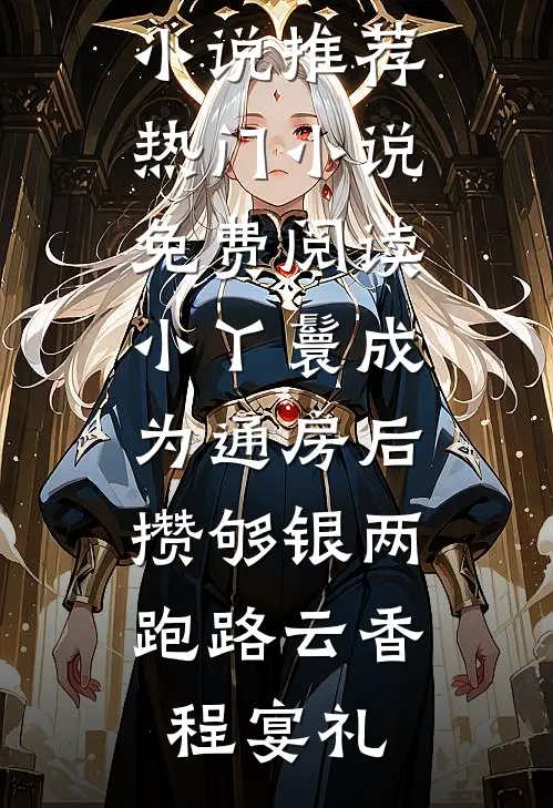 小丫鬟成为通房后，攒够银两跑路云香程宴礼热门小说推荐_热门小说免费阅读小丫鬟成为通房后，攒够银两跑路(云香程宴礼)