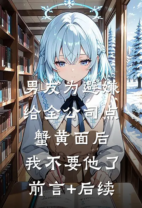 男友为避嫌给全公司点蟹黄面后，我不要他了前言+后续