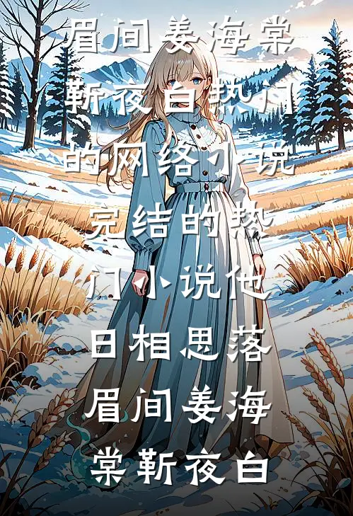 他日相思落眉间姜海棠靳夜白热门的网络小说_完结的热门小说他日相思落眉间姜海棠靳夜白