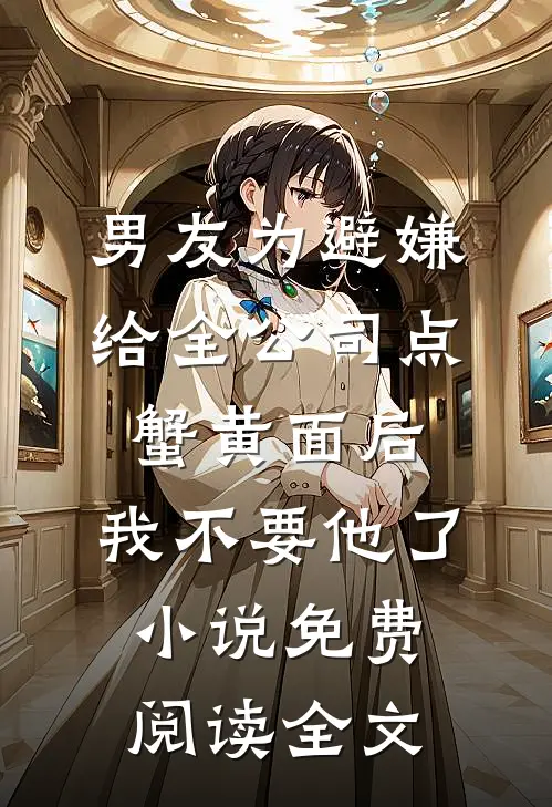男友为避嫌给全公司点蟹黄面后，我不要他了小说免费阅读全文