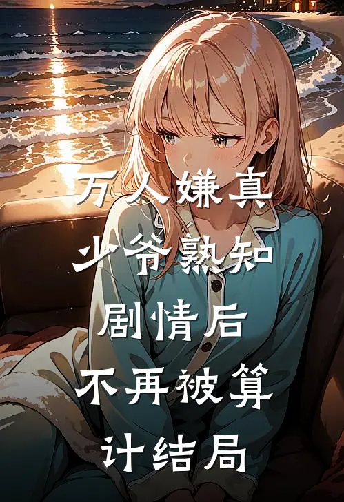 万人嫌真少爷熟知剧情后，不再被算计结局