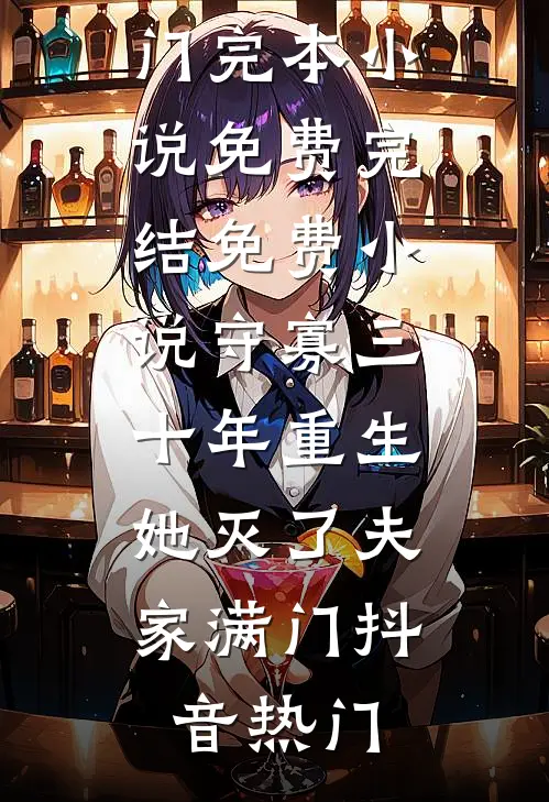 守寡三十年重生，她灭了夫家满门抖音热门完本小说免费_完结免费小说守寡三十年重生，她灭了夫家满门(抖音热门)