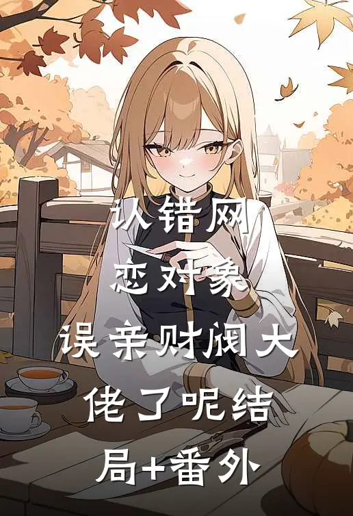 认错网恋对象，误亲财阀大佬了呢结局+番外