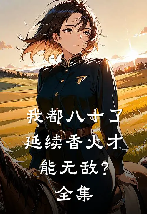 我都八十了，延续香火才能无敌？全集
