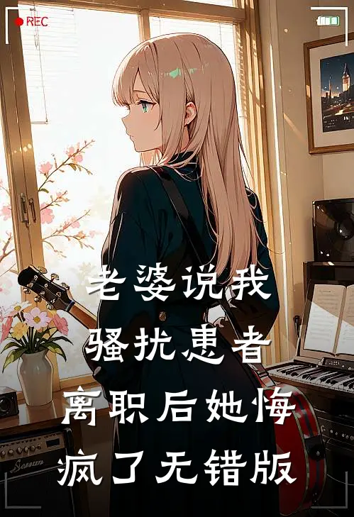 老婆说我骚扰患者，离职后她悔疯了无错版
