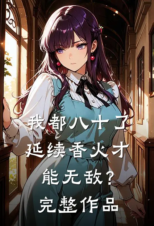 我都八十了，延续香火才能无敌？完整作品