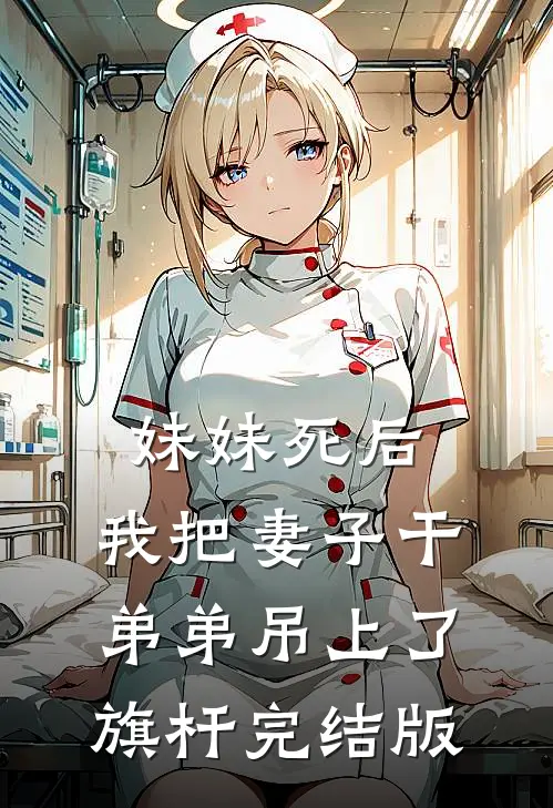 妹妹死后，我把妻子干弟弟吊上了旗杆完结版