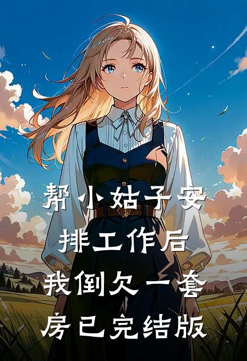 帮小姑子安排工作后，我倒欠一套房已完结版