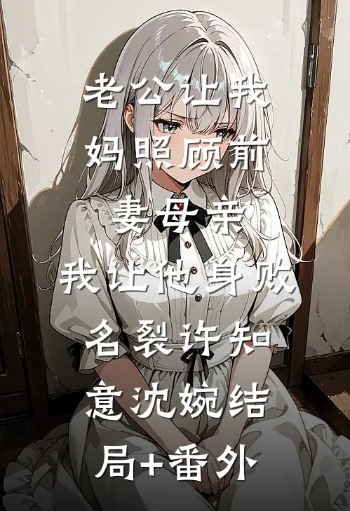 老公让我妈照顾前妻母亲，我让他身败名裂许知意沈婉结局+番外