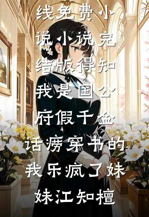 得知我是国公府假千金，话痨穿书的我乐疯了妹妹江知檀在线免费小说_小说完结版得知我是国公府假千金，话痨穿书的我乐疯了妹妹江知檀