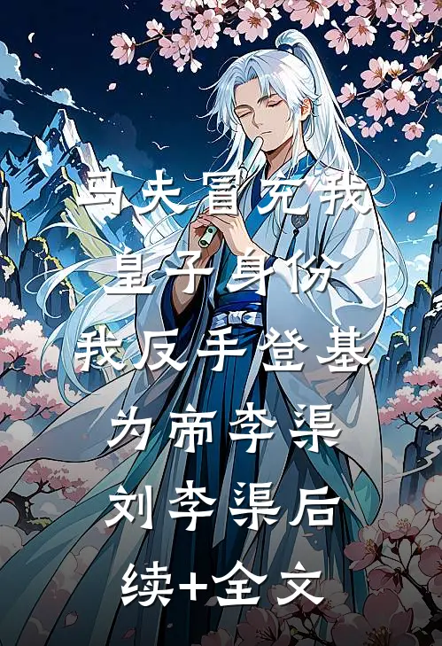马夫冒充我皇子身份，我反手登基为帝李渠刘李渠后续+全文