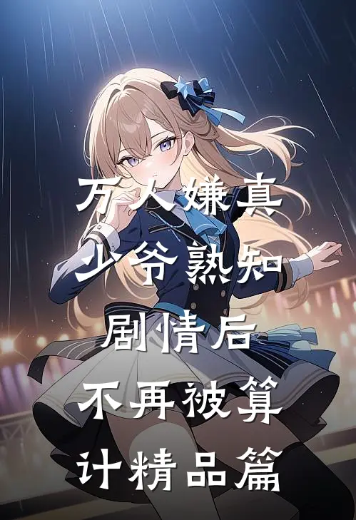 万人嫌真少爷熟知剧情后，不再被算计精品篇