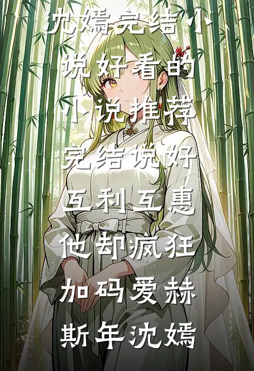 说好互利互惠，他却疯狂加码爱赫斯年沈嫣完结小说_好看的小说推荐完结说好互利互惠，他却疯狂加码爱(赫斯年沈嫣)