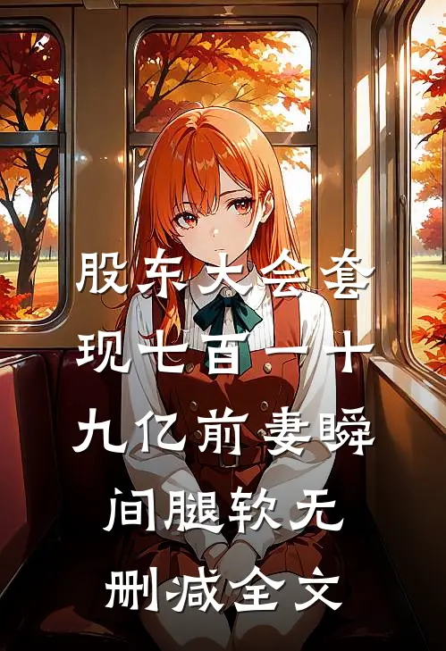 股东大会套现七百一十九亿前妻瞬间腿软无删减全文