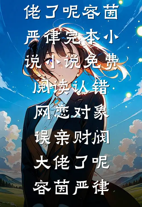 认错网恋对象，误亲财阀大佬了呢(容茵严律)完本小说_小说免费阅读认错网恋对象，误亲财阀大佬了呢容茵严律