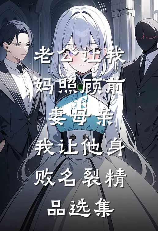 老公让我妈照顾前妻母亲，我让他身败名裂精品选集