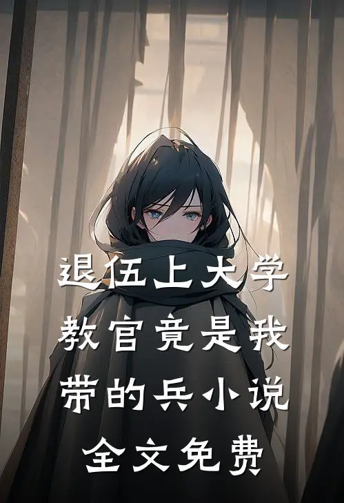 退伍上大学，教官竟是我带的兵小说全文免费