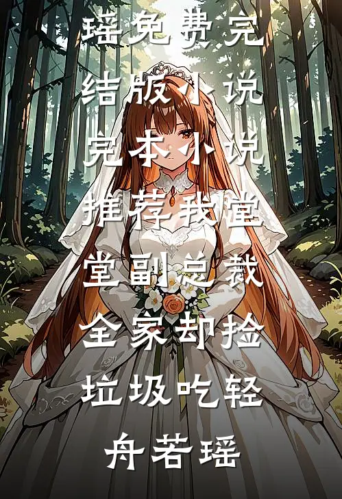 我堂堂副总裁，全家却捡垃圾吃轻舟若瑶免费完结版小说_完本小说推荐我堂堂副总裁，全家却捡垃圾吃轻舟若瑶