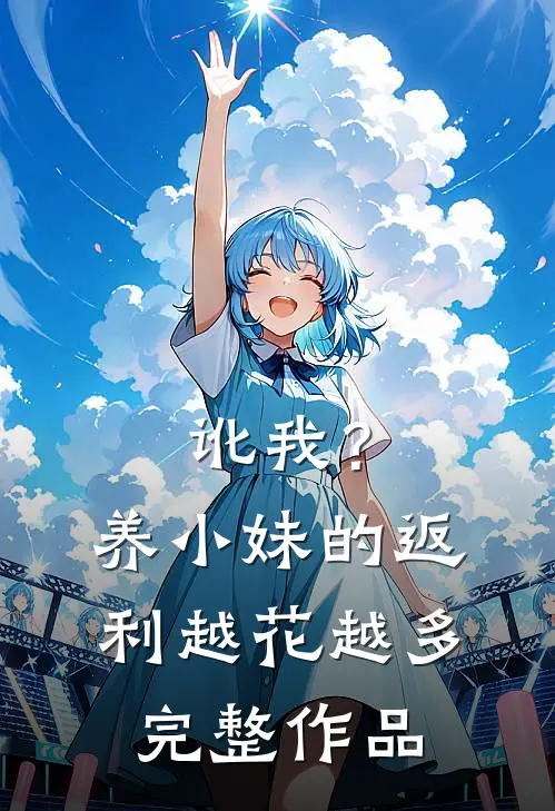 讹我？养小妹的返利越花越多完整作品
