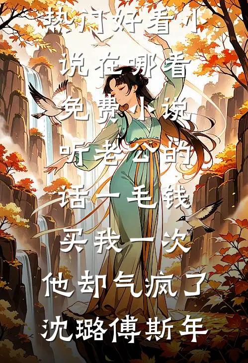 听老公的话一毛钱买我一次，他却气疯了(沈璐傅斯年)热门好看小说_在哪看免费小说听老公的话一毛钱买我一次，他却气疯了沈璐傅斯年