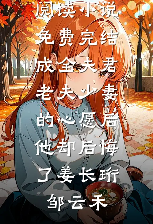 成全夫君老夫少妻的心愿后，他却后悔了(姜长珩邹云禾)完结小说免费阅读_小说免费完结成全夫君老夫少妻的心愿后，他却后悔了姜长珩邹云禾
