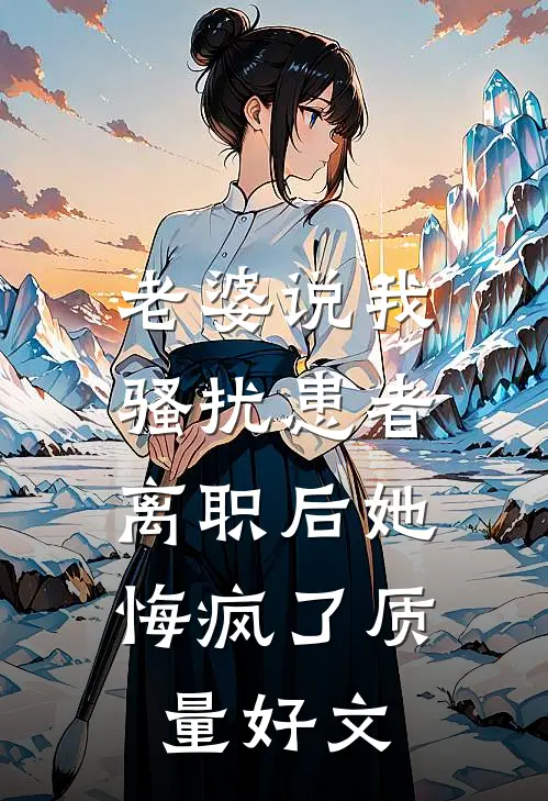 老婆说我骚扰患者，离职后她悔疯了质量好文