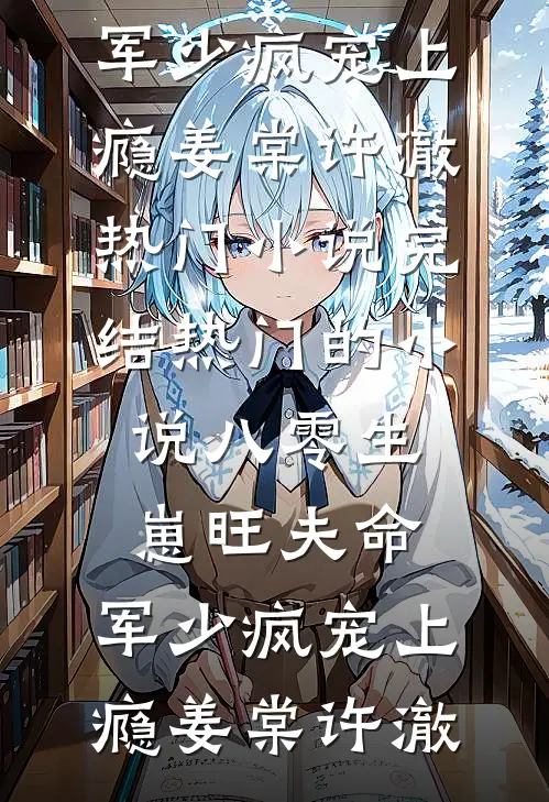 八零生崽旺夫命：军少疯宠上瘾(姜棠许澈)热门小说完结_热门的小说八零生崽旺夫命：军少疯宠上瘾(姜棠许澈)
