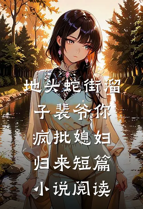 地头蛇街溜子裴爷你疯批媳妇归来短篇小说阅读