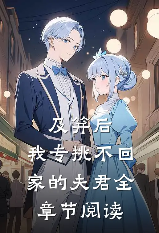 及笄后，我专挑不回家的夫君全章节阅读