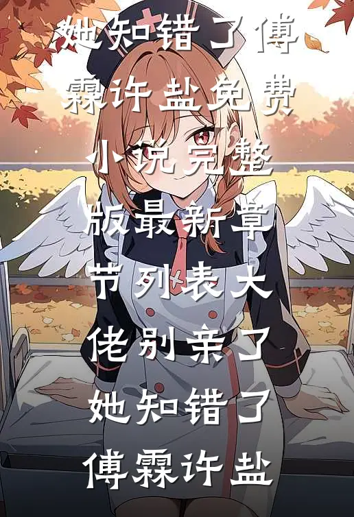 大佬别亲了，她知错了傅霖许盐免费小说完整版_最新章节列表大佬别亲了，她知错了傅霖许盐