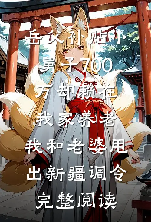 岳父补贴小舅子700万却赖在我家养老，我和老婆甩出新疆调令完整阅读