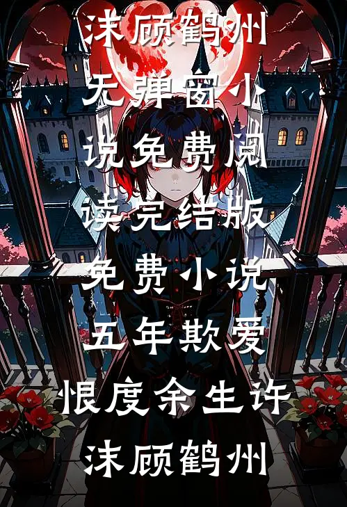 五年欺爱，恨度余生(许沫顾鹤州)无弹窗小说免费阅读_完结版免费小说五年欺爱，恨度余生许沫顾鹤州