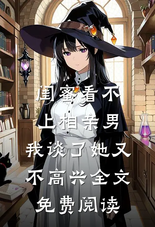 闺蜜看不上相亲男，我谈了她又不高兴全文免费阅读