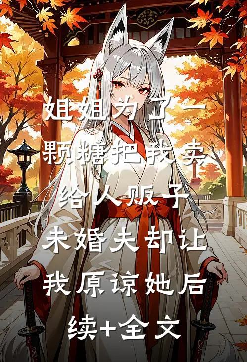 姐姐为了一颗糖把我卖给人贩子，未婚夫却让我原谅她后续+全文