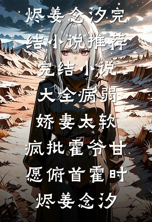 病弱娇妻太软，疯批霍爷甘愿俯首(霍时烬姜念汐)完结小说推荐_完结小说大全病弱娇妻太软，疯批霍爷甘愿俯首(霍时烬姜念汐)