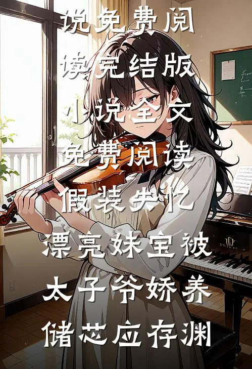 假装失忆，漂亮妹宝被太子爷娇养储芯应存渊免费小说免费阅读_完结版小说全文免费阅读假装失忆，漂亮妹宝被太子爷娇养(储芯应存渊)