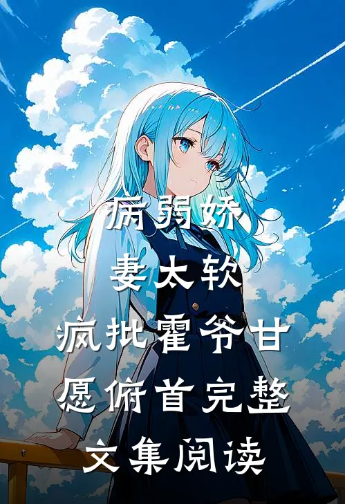 病弱娇妻太软，疯批霍爷甘愿俯首完整文集阅读