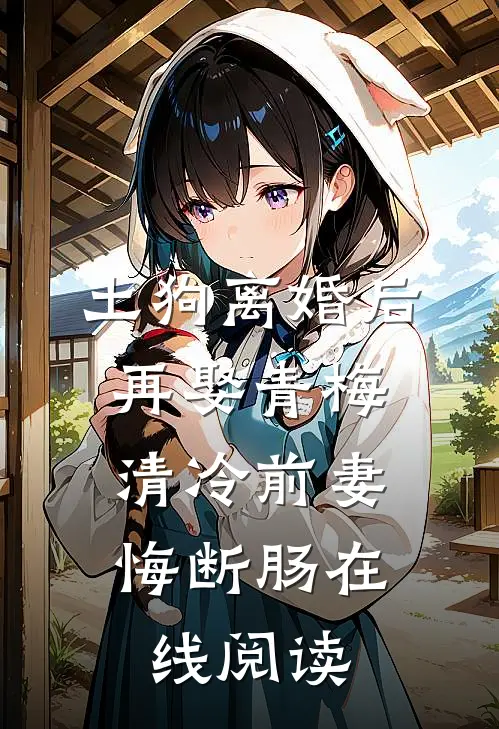 土狗离婚后再娶青梅，清冷前妻悔断肠在线阅读