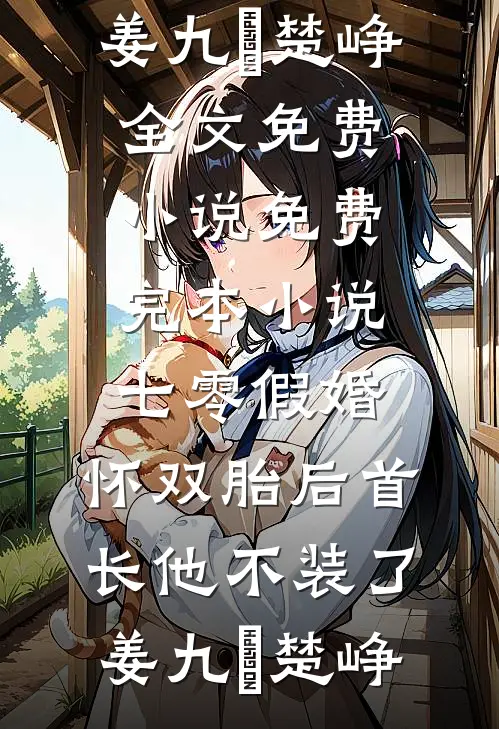 七零假婚：怀双胎后首长他不装了(姜九晞楚峥)全文免费小说_免费完本小说七零假婚：怀双胎后首长他不装了(姜九晞楚峥)