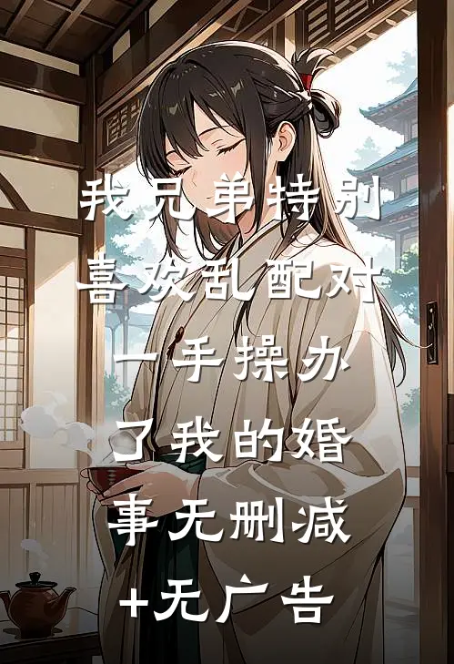 我兄弟特别喜欢乱配对，一手操办了我的婚事无删减+无广告