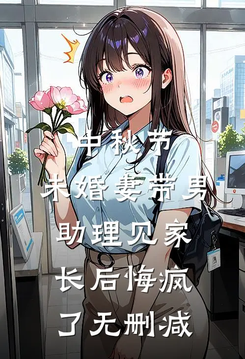 中秋节，未婚妻带男助理见家长后悔疯了无删减