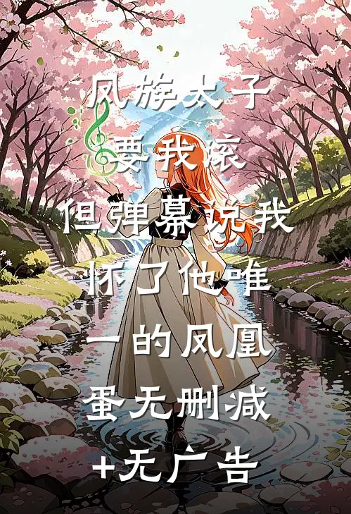 凤族太子要我滚，但弹幕说我怀了他唯一的凤凰蛋无删减+无广告