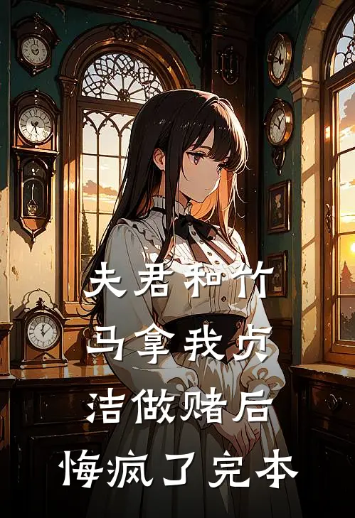 夫君和竹马拿我贞洁做赌后，悔疯了完本
