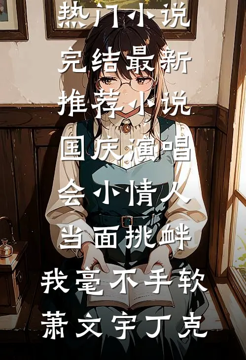 国庆演唱会小情人当面挑衅，我毫不手软萧文宇丁克热门小说完结_最新推荐小说国庆演唱会小情人当面挑衅，我毫不手软萧文宇丁克