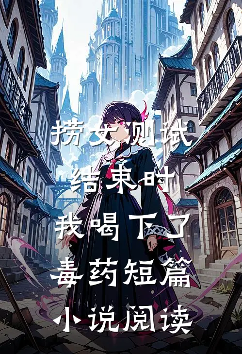 捞女测试结束时，我喝下了毒药短篇小说阅读