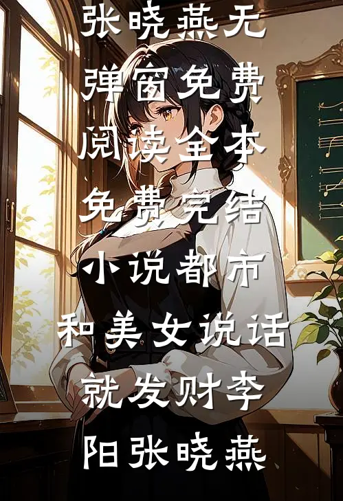 都市，和美女说话就发财(李阳张晓燕)无弹窗免费阅读_全本免费完结小说都市，和美女说话就发财李阳张晓燕