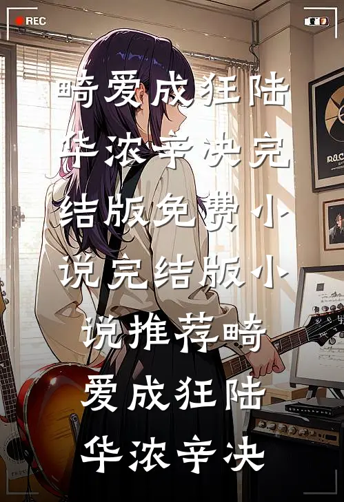 畸爱成狂陆华浓辛决完结版免费小说_完结版小说推荐畸爱成狂(陆华浓辛决)