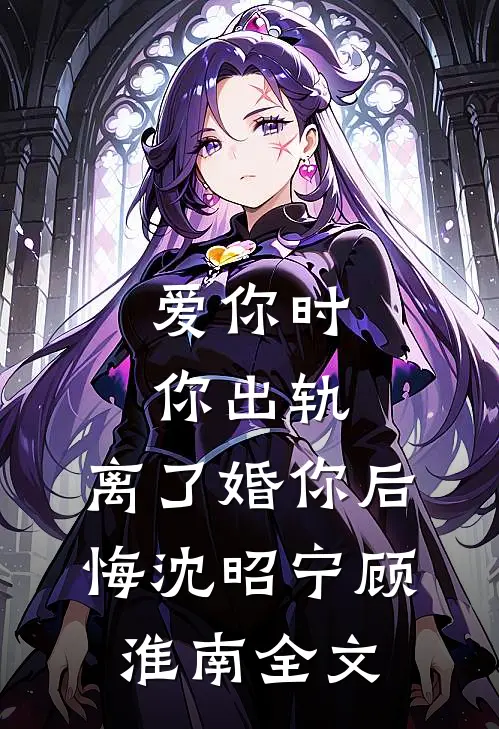 爱你时你出轨，离了婚你后悔沈昭宁顾淮南全文
