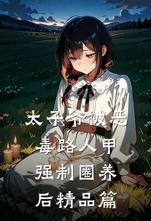 太子爷被恶毒路人甲强制圈养后精品篇